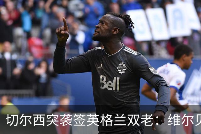 切尔西突袭签英格兰双老：维尔贝克+亨德森，阿森纳天价追维尼修斯
