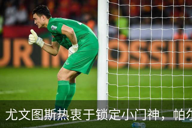 尤文图斯热衷于锁定小门神，帕尔米萨尼即将加盟？