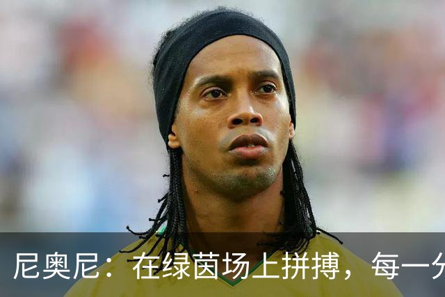 尼奥尼：在绿茵场上拼搏，每一分钟都值得珍惜！