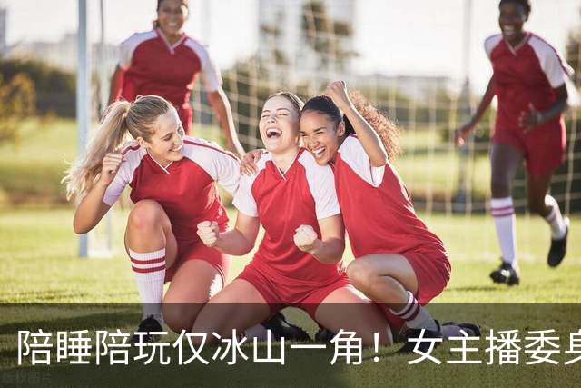 陪睡陪玩仅冰山一角！女主播委身榜一大哥，每月都要赴约，太炸裂